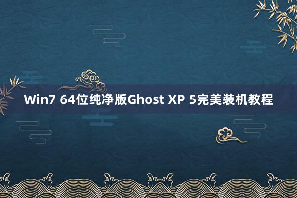 Win7 64位纯净版Ghost XP 5完美装机教程